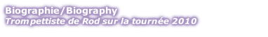Biographie/Biography
Trompettiste de Rod sur la tournée 2010
