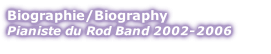Biographie/Biography
Pianiste du Rod Band 2002-2006
