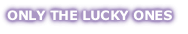 ONLY THE LUCKY ONES