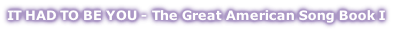 IT HAD TO BE YOU - The Great American Song Book I