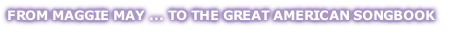 FROM MAGGIE MAY ... TO THE GREAT AMERICAN SONGBOOK