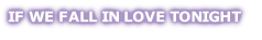 IF WE FALL IN LOVE TONIGHT
