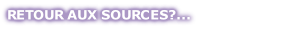 RETOUR AUX SOURCES?...