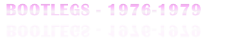 BOOTLEGS - 1976-1979