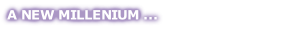 A NEW MILLENIUM ...