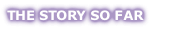 THE STORY SO FAR