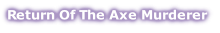 Return Of The Axe Murderer